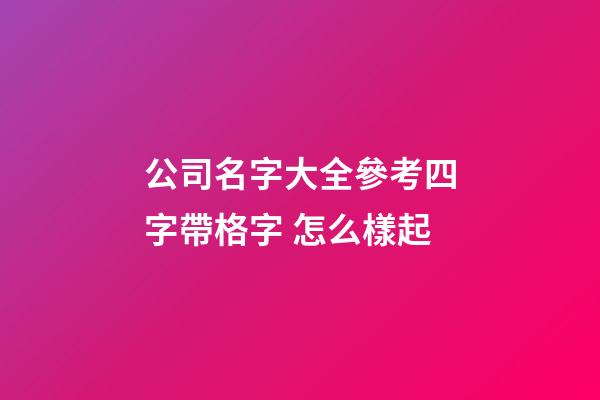 公司名字大全參考四字帶格字 怎么樣起-第1張-公司起名-玄機(jī)派